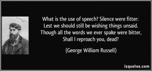 of speech? Silence were fitter: Lest we should still be wishing things ...