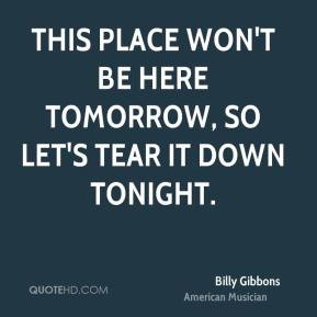 Billy Gibbons - This place won't be here tomorrow, so let's tear it ...