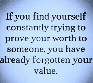 If you find yourself constantly trying to prove your worth to someone ...