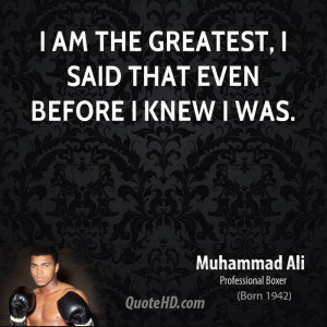 am the greatest, I said that even before I knew I was.