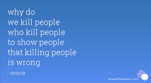 ... people who kill people to show people that killing people is wrong