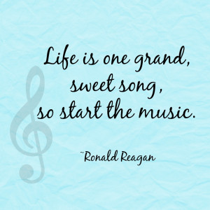 Life is one grand, sweet song, so start the music - Ronald Reagan ...