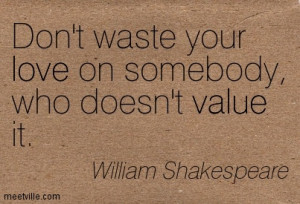 Don’t waste your love on somebody, who doesn’t value it.