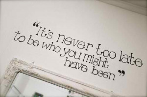 Life Quotes – Quote 81 : It’s never too late to be who you might ...