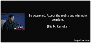 Be awakened. Accept the reality and eliminate delusions. - Elia M ...