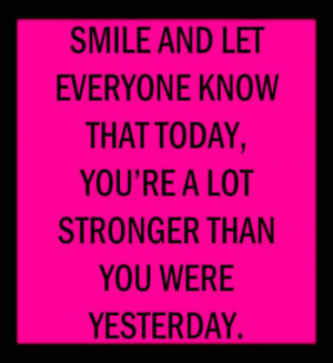 ... know that today you're a lot stronger than you were yesterday