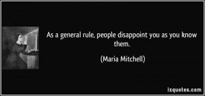 As a general rule, people disappoint you as you know them. - Maria ...