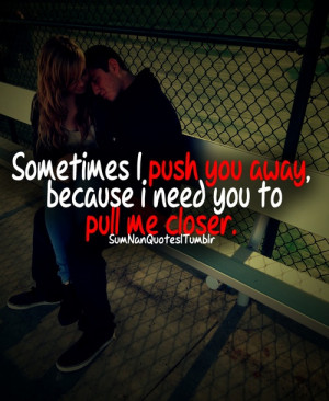 ... push you away, because i need you to pull me closer.SumNan Quotes