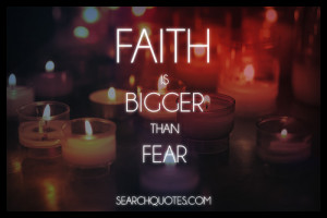 Faith Is Bigger than Fear ~ Fear Quote