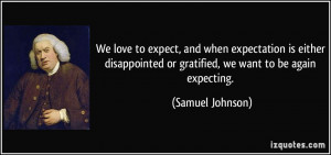 ... or gratified, we want to be again expecting. - Samuel Johnson