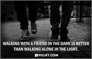 Walking with a friend in the dark is better than walking alone in the ...