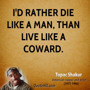rather die like a man, than live like a coward.