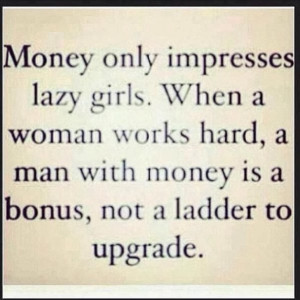 Money only impresses lazy girls. When a woman works hard, a man with ...