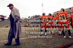 ... and souls of men and getting them to believe in you. - Eddie Robinson