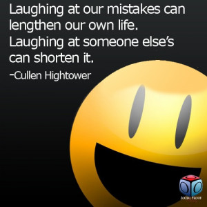 ... life. Laughing at someone else’s can shorten it. -Cullen Hightower