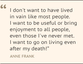 ... ve never met. I want to go on living even after my death! Anne Frank