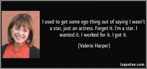 ... star. I wanted it. I worked for it. I got it. - Valerie Harper