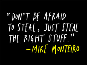 Don’t Be Afraid To Steal.