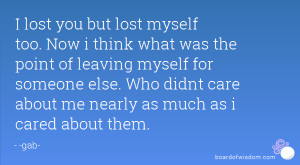 but lost myself too. Now i think what was the point of leaving myself ...