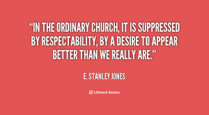 In the ordinary church, it is suppressed by respectability, by a ...