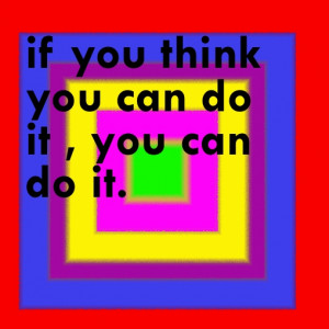 if you think you can do it , you can do it.