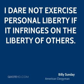 dare not exercise personal liberty if it infringes on the liberty of ...