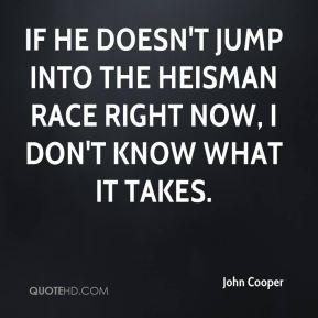 ... the Heisman race right now, I don't know what it takes. - John Cooper