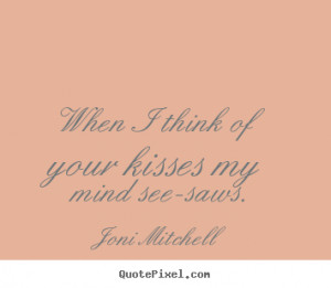 think of your kisses my mind see saws joni mitchell more love quotes ...