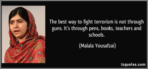 The best way to fight terrorism is not through guns. It's through pens ...