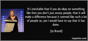 that if you do okay on something like that you don't just annoy people ...