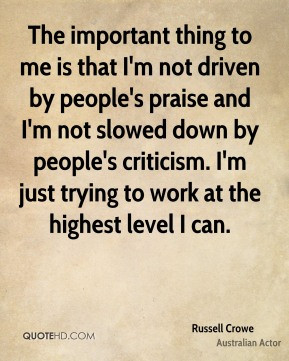 Russell Crowe - The important thing to me is that I'm not driven by ...
