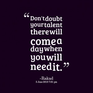 Quotes Picture: don't doubt your talent there will come a day when you ...