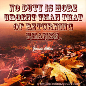 No duty is more urgent than that of returning thanks. James Allen