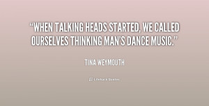 When Talking Heads started, we called ourselves Thinking Man's Dance ...