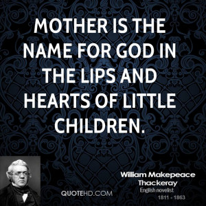 Mother is the name for God in the lips and hearts of little children.