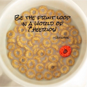 Be the fruit loop in a world of Cheerios!