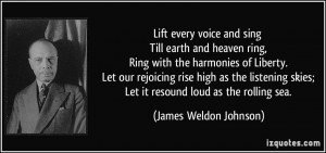 ... skies; Let it resound loud as the rolling sea. - James Weldon Johnson