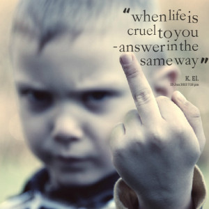 Quotes Picture: when life is cruel to you answer in the same way