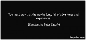 ... long, full of adventures and experiences. - Constantine Peter Cavafy