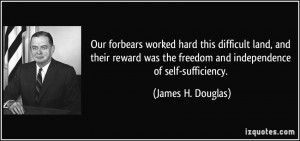 ... the freedom and independence of self-sufficiency. - James H. Douglas