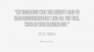 My education was the liberty I had to read indiscriminately and all ...