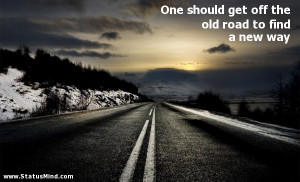 ... get off the old road to find a new way - Life Quotes - StatusMind.com
