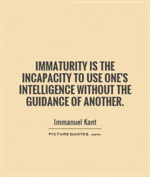Immaturity is the incapacity to use one's intelligence without the ...