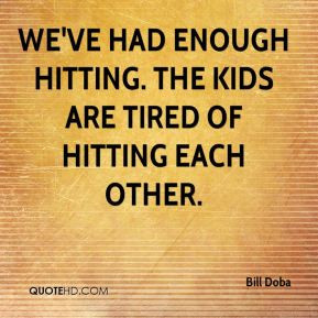 ... We've had enough hitting. The kids are tired of hitting each other