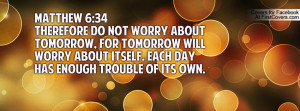 Matthew 6:34Therefore do not worry about tomorrow, for tomorrow will ...