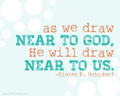 daily. He will draw near to us when we do so! Dieter F. Uchtdorf quote ...
