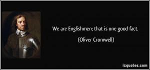 We are Englishmen; that is one good fact. - Oliver Cromwell