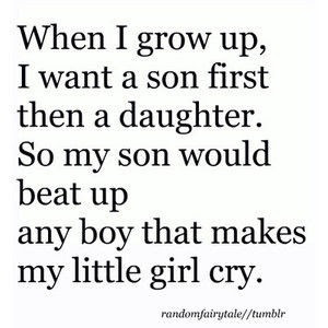 ... up i want a son first then a daughter so my son would beat up any boy