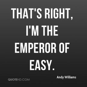 Andy Williams - That's right, I'm the Emperor of Easy.