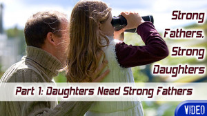 Strong Fathers, Strong Daughters Part 1: Daughters Need Strong Fathers ...